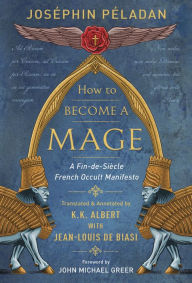 Free download audio books uk How to Become a Mage: A Fin-de-Siecle French Occult Manifesto MOBI CHM RTF 9780738759487 by Jean-Louis de Biasi, K. K. Albert, Josephin Peladan, John Michael Greer