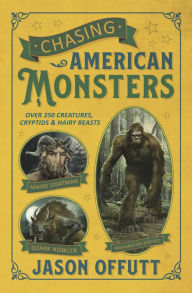 Title: Chasing American Monsters: Over 250 Creatures, Cryptids & Hairy Beasts, Author: Jason Offutt