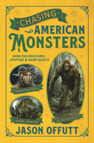 Title: Chasing American Monsters: Over 250 Creatures, Cryptids & Hairy Beasts, Author: Jason Offutt