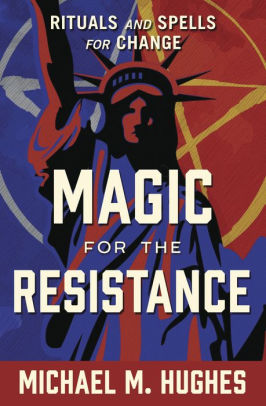 Magic For The Resistance Rituals And Spells For Change By Michael M Hughes Paperback Barnes Noble