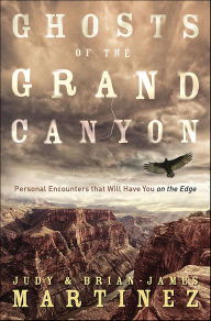 Title: Ghosts of the Grand Canyon: Personal Encounters that Will Have You on the Edge, Author: Brian-James Martinez