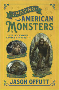 Title: Chasing American Monsters: Over 250 Creatures, Cryptids & Hairy Beasts, Author: Jason Offutt