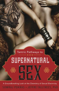 Title: Tantric Pathways to Supernatural Sex: A Groundbreaking Look at the Chemistry of Sexual Electricity, Author: Somraj Pokras