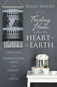 Ebooks in kindle store Finding Home within the Heart of the Earth: Creating a Harmonious Space with the Energy of the Earth by Eagle Skyfire (English literature) 9780738760667 