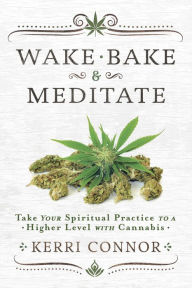 Title: Wake, Bake & Meditate: Take Your Spiritual Practice to a Higher Level with Cannabis, Author: Kerri Connor