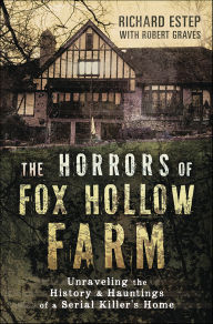 Title: The Horrors of Fox Hollow Farm: Unraveling the History & Hauntings of a Serial Killer's Home, Author: Richard Estep