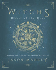 Title: Witch's Wheel of the Year: Rituals for Circles, Solitaries & Covens, Author: Jason Mankey