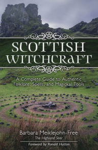 Title: Scottish Witchcraft: A Complete Guide to Authentic Folklore, Spells, and Magickal Tools, Author: Barbara Meiklejohn-Free