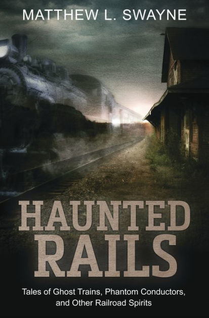 Haunted Rails: Tales of Ghost Trains, Phantom Conductors, and Other ...