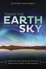 Online audio books download free Touch the Earth, Kiss the Sky: Allowing the Rational Mind to Welcome Magic & Spirituality  (English Edition) 9780738761343