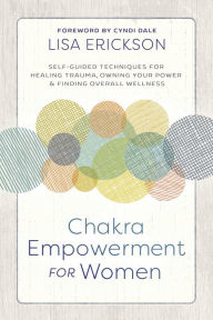 Title: Chakra Empowerment for Women: Self-Guided Techniques for Healing Trauma, Owning Your Power & Finding Overall Wellness, Author: Lisa Erickson