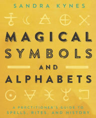 Title: Magical Symbols and Alphabets: A Practitioner's Guide to Spells, Rites, and History, Author: Sandra Kynes
