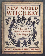 English books for download New World Witchery: A Trove of North American Folk Magic  by Cory Thomas Hutcheson 9780738762128 English version