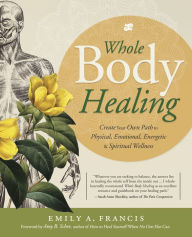 Title: Whole Body Healing: Create Your Own Path to Physical, Emotional, Energetic & Spiritual Wellness, Author: Emily A. Francis