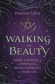 Title: Walking in Beauty: Using the Magick of the Pentacle to Bring Harmony to Your Life, Author: Phoenix LeFae