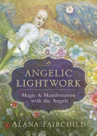 Title: Angelic Lightwork: Magic & Manifestation with the Angels, Author: Alana Fairchild