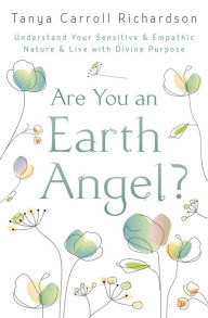 Title: Are You an Earth Angel?: Understand Your Sensitive & Empathic Nature & Live with Divine Purpose, Author: Tanya Carroll Richardson