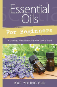 Title: Essential Oils for Beginners: A Guide to What They Are & How to Use Them, Author: Kac Young PhD