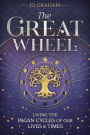 The Great Wheel: Living the Pagan Cycles of Our Lives & Times