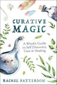Title: Curative Magic: A Witch's Guide to Self Discovery, Care & Healing, Author: Rachel Patterson