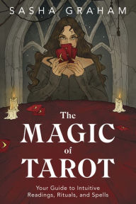 Title: The Magic of Tarot: Your Guide to Intuitive Readings, Rituals, and Spells, Author: Sasha Graham