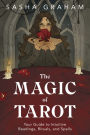 The Magic of Tarot: Your Guide to Intuitive Readings, Rituals, and Spells