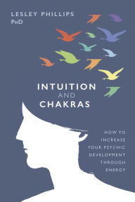 Title: Intuition and Chakras: How to Increase Your Psychic Development Through Energy, Author: Lesley Phillips PhD