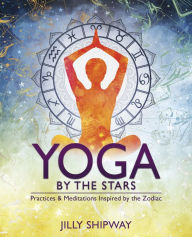 Title: Yoga by the Stars: Practices and Meditations Inspired by the Zodiac, Author: Jilly Shipway