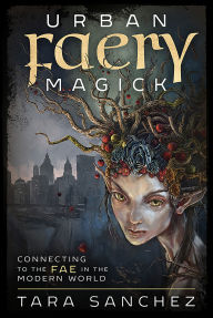 Title: Urban Faery Magick: Connecting to the Fae in the Modern World, Author: Tara Sanchez