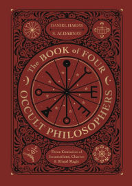 The Book of Four Occult Philosophers: Three Centuries of Incantations, Charms & Ritual Magic