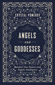 Title: Angels and Goddesses: Manifest Your Desires with Angelic Intelligence, Author: Crystal Pomeroy