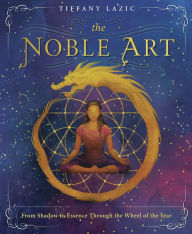 Title: The Noble Art: From Shadow to Essence Through the Wheel of the Year, Author: Tiffany Lazic