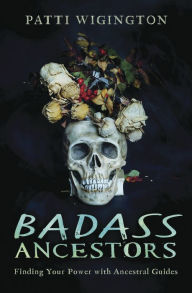 Title: Badass Ancestors: Finding Your Power with Ancestral Guides, Author: Patti Wigington