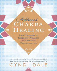 Title: Advanced Chakra Healing: Four Pathways to Energetic Wellness and Transformation, Author: Cyndi Dale