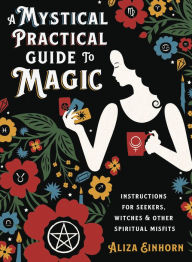 Ebook pdf download free ebook download A Mystical Practical Guide to Magic: Instructions for Seekers, Witches & Other Spiritual Misfits in English iBook PDF 9780738765075 by Aliza Einhorn