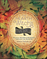 Title: The Hearth Witch's Year: Rituals, Recipes & Remedies Through the Seasons, Author: Anna Franklin