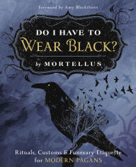 Free text e-books downloadable Do I Have to Wear Black?: Rituals, Customs & Funerary Etiquette for Modern Pagans English version by Mortellus