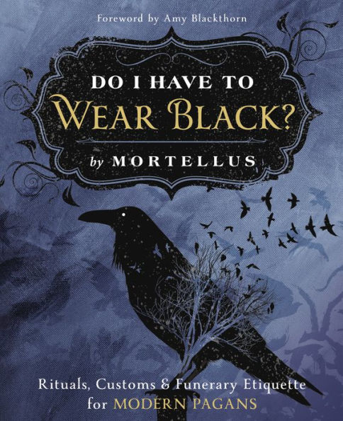 Do I Have to Wear Black?: Rituals, Customs & Funerary Etiquette for Modern Pagans