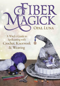 Title: Fiber Magick: A Witch's Guide to Spellcasting with Crochet, Knotwork & Weaving, Author: Opal Luna