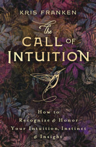 Title: The Call of Intuition: How to Recognize & Honor Your Intuition, Instinct & Insight, Author: Kris Franken