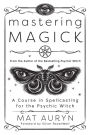 Mastering Magick: A Course in Spellcasting for the Psychic Witch