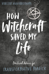Google books pdf downloads How Witchcraft Saved My Life: Practical Advice for Transformative Magick by Vincent Higginbotham PDF iBook FB2