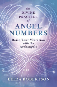 Title: The Divine Practice of Angel Numbers: Raise Your Vibration with the Archangels, Author: Leeza Robertson