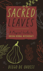 Read download books online free Sacred Leaves: A Magical Guide to Orisha Herbal Witchcraft by Diego de Oxossi FB2