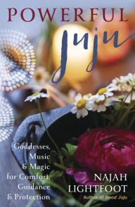 Title: Powerful Juju: Goddesses, Music & Magic for Comfort, Guidance & Protection, Author: Najah Lightfoot