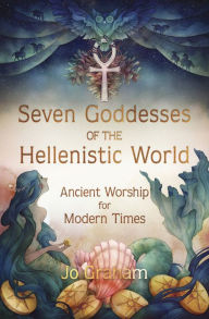 Title: Seven Goddesses of the Hellenistic World: Ancient Worship for Modern Times, Author: Jo Graham