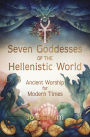 Seven Goddesses of the Hellenistic World: Ancient Worship for Modern Times