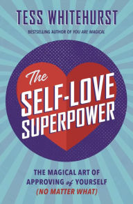 The Self-Love Superpower: The Magical Art of Approving of Yourself (No Matter What)