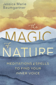 It ebooks download The Magic of Nature: Meditations & Spells to Find Your Inner Voice 9780738767857 by Jessica Marie Baumgartner (English literature) DJVU
