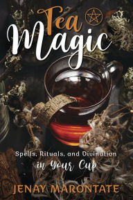 Title: Tea Magic: Spells, Rituals, and Divination in Your Cup, Author: Jenay Marontate